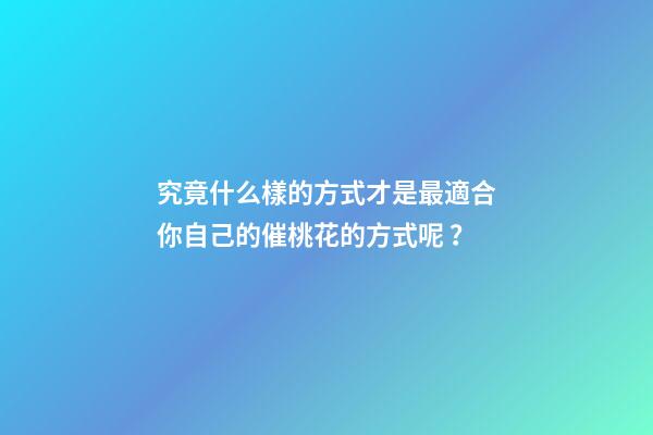 究竟什么樣的方式才是最適合你自己的催桃花的方式呢？
